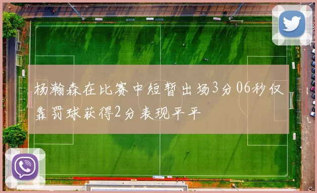 杨瀚森在比赛中短暂出场3分06秒仅靠罚球获得2分表现平平