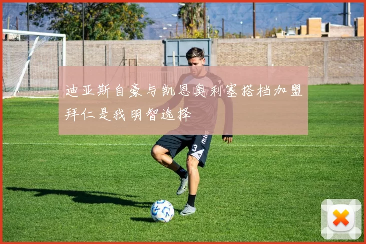迪亚斯自豪与凯恩奥利塞搭档加盟拜仁是我明智选择