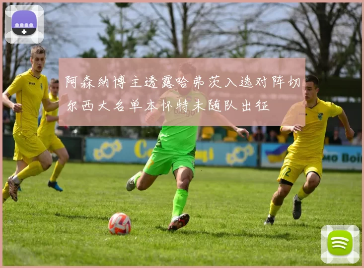 阿森纳博主透露哈弗茨入选对阵切尔西大名单本怀特未随队出征