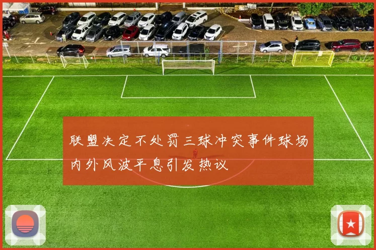 联盟决定不处罚三球冲突事件球场内外风波平息引发热议