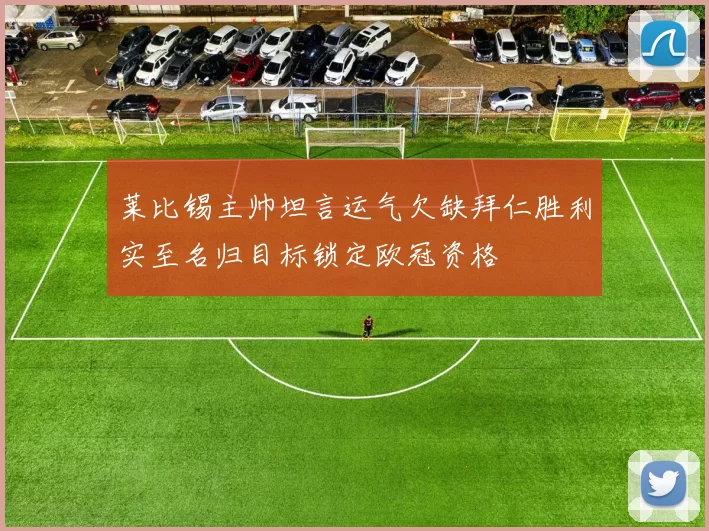 莱比锡主帅坦言运气欠缺拜仁胜利实至名归目标锁定欧冠资格