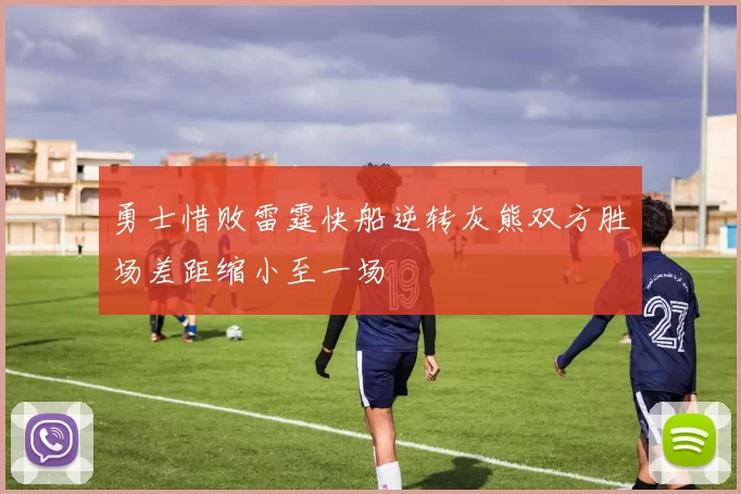 勇士惜败雷霆快船逆转灰熊双方胜场差距缩小至一场