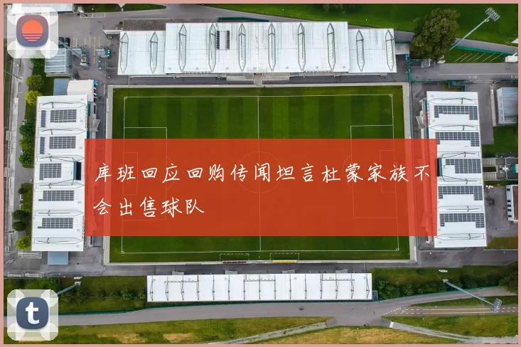 库班回应回购传闻坦言杜蒙家族不会出售球队