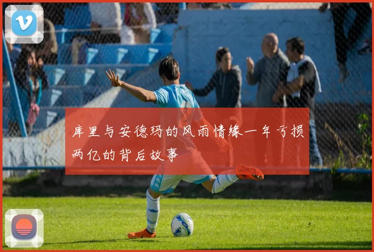 库里与安德玛的风雨情缘一年亏损两亿的背后故事