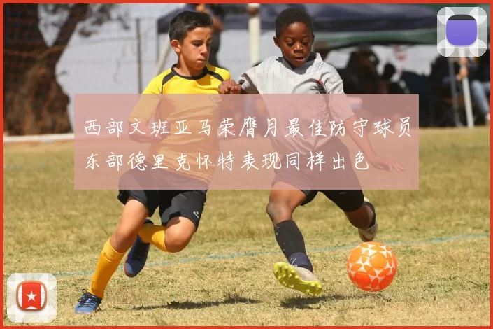 西部文班亚马荣膺月最佳防守球员东部德里克怀特表现同样出色