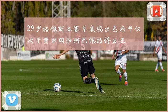 29岁格德斯本赛季表现出色西甲仅次于费尔明和姆巴佩的得分王