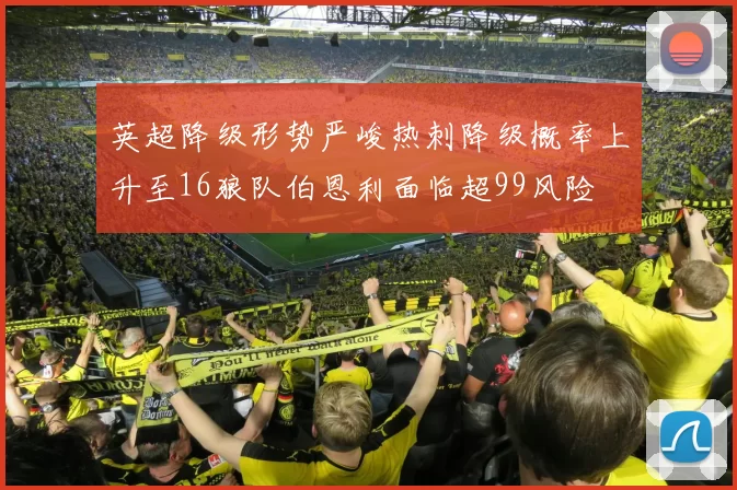 英超降级形势严峻热刺降级概率上升至16狼队伯恩利面临超99风险
