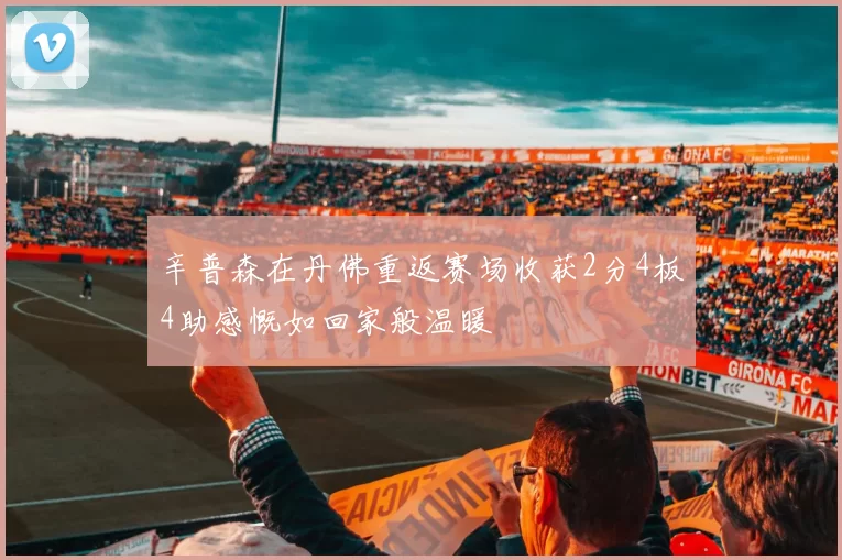 辛普森在丹佛重返赛场收获2分4板4助感慨如回家般温暖